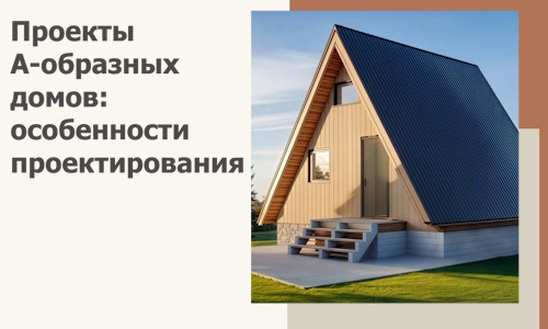 Проекты А-образных домов: особенности проектирования и строительства в Лиски